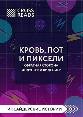 Саммари книги «Кровь, пот и пиксели. Обратная сторона индустрии видеоигр. 2-е издание»
