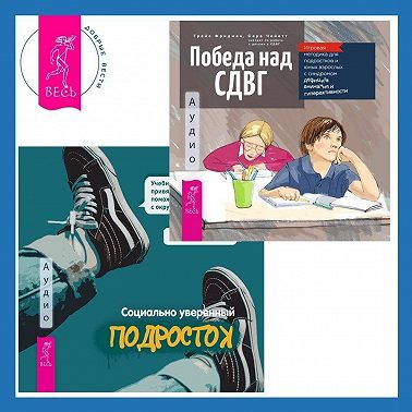 Социально уверенный подросток. Учебник по теории привязанности, который поможет вам в общении с окружающими + Победа над СДВГ. Игровая методика для подростков и юных взрослых с синдромом дефицита внимания и гиперактивности