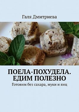 Поела-похудела. Едим полезно. Готовим без сахара, муки и яиц