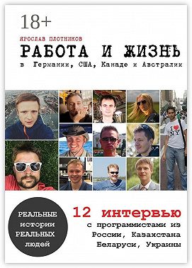 Работа и жизнь в Германии, США, Канаде и Австралии. 12 интервью с программистами из России, Казахстана, Беларуси, Украины