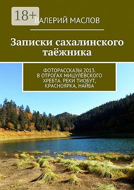 Записки сахалинского таёжника. Фоторассказы 2013. В отрогах Мицулёвского хребта. Реки Тиобут, Красноярка, Найба