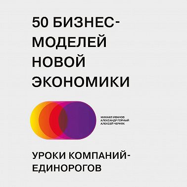 50 бизнес-моделей новой экономики. Уроки компаний-единорогов. НОВАЯ КНИГА!