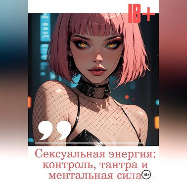 Сексуальная энергия: контроль, тантра и ментальная сила