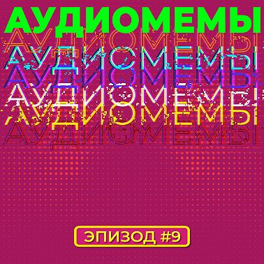 АудиоМемы | Эпизод #9
