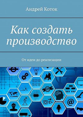Как создать производство. От идеи до реализации