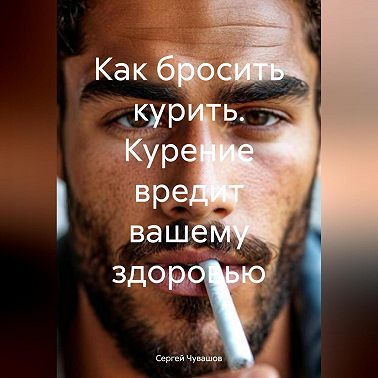 Как бросить курить. Курение вредит вашему здоровью