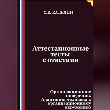 Аттестационные тесты с ответами. Организационное поведение. Адаптация человека к организационному окружению