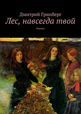 Лес, навсегда твой. Рассказ