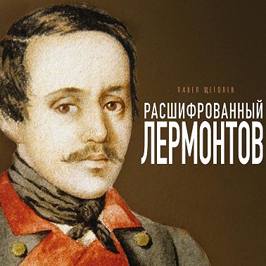 Расшифрованный Лермонтов. Все о жизни, творчестве и смерти великого поэта