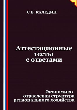 Аттестационные тесты с ответами. Экономико-отраслевая структура регионального хозяйства