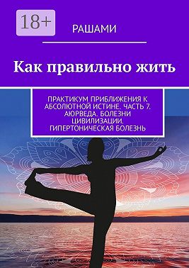 Как правильно жить. Практикум приближения к абсолютной истине. Часть 7. Аюрведа. Болезни цивилизации. Гипертоническая болезнь