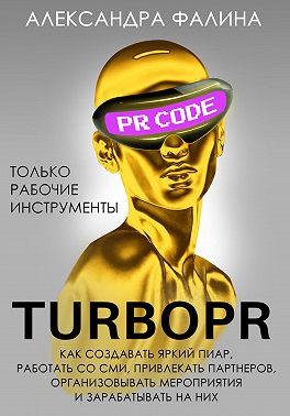 Turbo PR. Как создавать яркий пиар, работать со СМИ, привлекать партнеров, организовывать мероприятия и зарабатывать на них