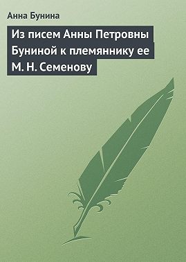 Из писем Анны Петровны Буниной к племяннику ее М. Н. Семенову
