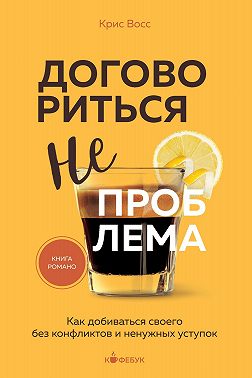 Договориться не проблема. Как добиваться своего без конфликтов и ненужных уступок