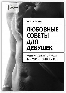 Любовные советы для девушек. Разбираемся в мужчинах и забираем себе тепленького!