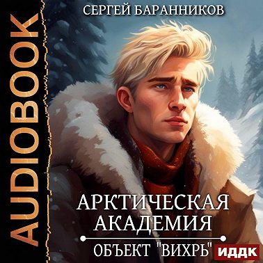 Арктическая академия. Книга 3. Объект «Вихрь»