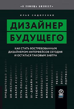 Дизайнер будущего. Как стать востребованным дизайнером интерфейсов сегодня и остаться таковым завтра
