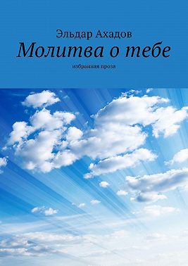 Молитва о тебе. Избранная проза