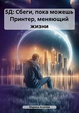 5Д: Сбеги, пока можешь. Принтер, меняющий жизни
