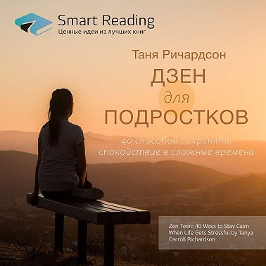 Ключевые идеи книги: Дзен для подростков. 40 способов сохранять спокойствие в сложные времена. Таня Ричардсон