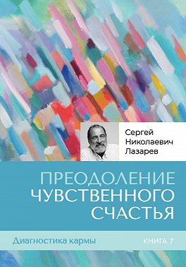 Диагностика кармы. Книга седьмая. Преодоление чувственного счастья