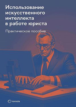 Использование искусственного интеллекта в работе юриста. Практическое руководство