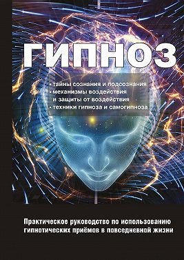 Гипноз. Практическое руководство по использованию гипнотических приёмов в повседневной жизни