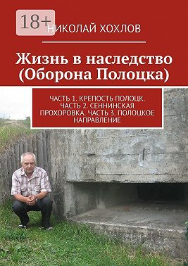 Жизнь в наследство (Оборона Полоцка). Часть 1. Крепость полоцк. Часть 2. Сеннинская прохоровка. Часть 3. Полоцкое направление