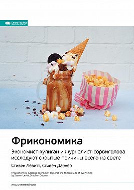 Ключевые идеи книги: Фрикономика. Экономист-хулиган и журналист-сорвиголова исследуют скрытые причины всего на свете. Стивен Левитт, Стивен Дабнер