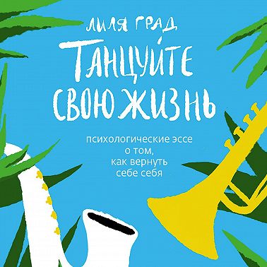 Танцуйте свою жизнь. Психологические эссе о том, как вернуть себе себя
