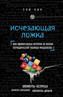 Исчезающая ложка. Тайны периодической таблицы Менделеева