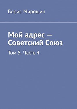 Мой адрес – Советский Союз. Том 5. Часть 4