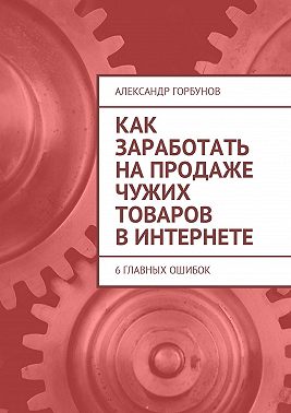 Как заработать на продаже чужих товаров в Интернете. 6 главных ошибок