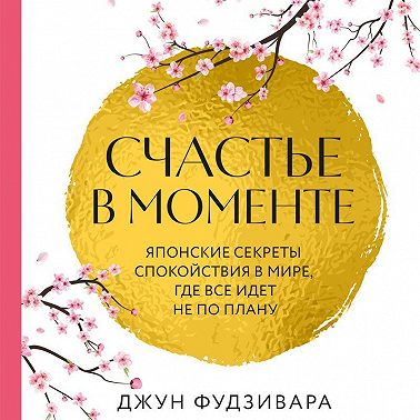 Счастье в моменте. Японские секреты спокойствия в мире, где все идет не по плану