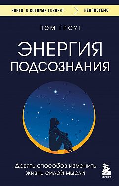 Энергия подсознания. Девять способов изменить жизнь силой мысли