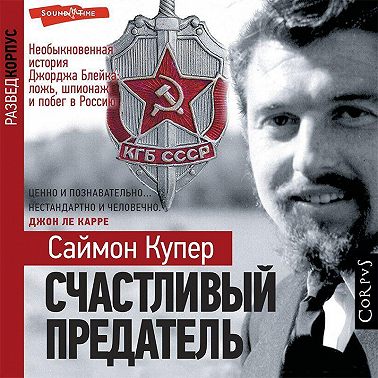 Счастливый предатель. Необыкновенная история Джорджа Блейка: ложь, шпионаж и побег в Россию