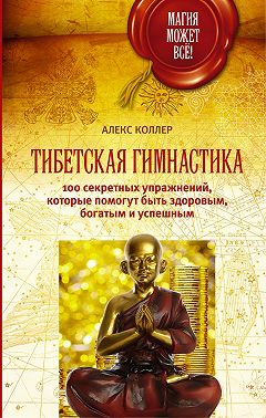 Тибетская гимнастика. 100 секретных упражнений, которые помогут быть здоровым, богатым и успешным