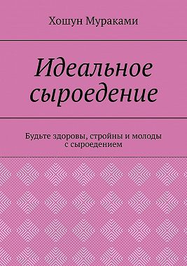 Идеальное сыроедение. Будьте здоровы, стройны и молоды с сыроедением