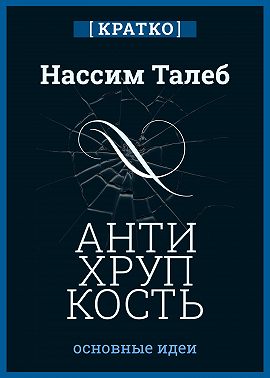 Антихрупкость. Как извлечь выгоду из хаоса. Нассим Талеб. Кратко