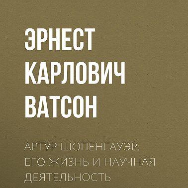 Артур Шопенгауэр. Его жизнь и научная деятельность