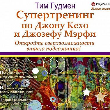 Супертренинг по Джону Кехо и Джозефу Мэрфи. Откройте сверхвозможности вашего подсознания!