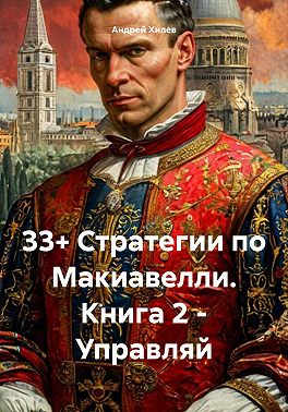 33+ Стратегии по Макиавелли. Книга 2. Управляй