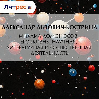 Михаил Ломоносов. Его жизнь, научная, литературная и общественная деятельность