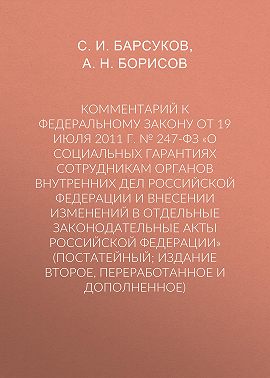 Комментарий к Федеральному закону от 19 июля 2011 г. № 247-ФЗ «О социальных гарантиях сотрудникам органов внутренних дел Российской Федерации и внесении изменений в отдельные законодательные акты Российской Федерации» (постатейный; издание второе, переработанное и дополненное)