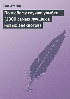 По любому случаю улыбки… (1000 самых лучших и новых анекдотов)