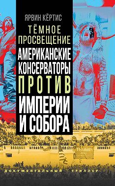 Темное просвещение. Американские консерваторы против Империи и Собора