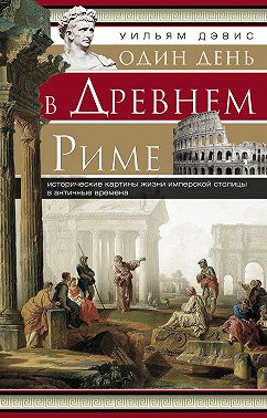 Один день в Древнем Риме. Исторические картины жизни имперской столицы в античные времена