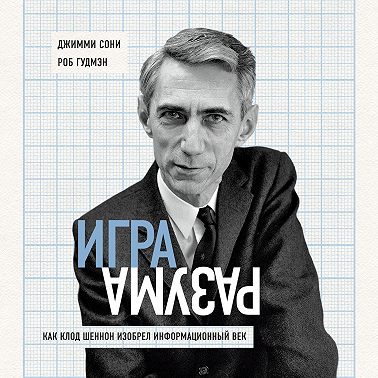 Игра разума. Как Клод Шеннон изобрел информационный век