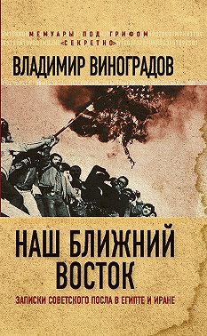 Наш Ближний Восток. Записки советского посла в Египте и Иране