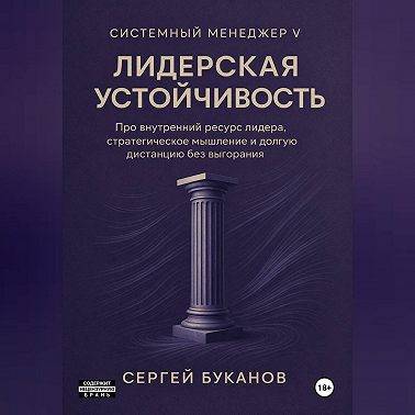 Лидерская устойчивость: Про внутренний ресурс лидера, стратегическое мышление и долгую дистанцию без выгорания
